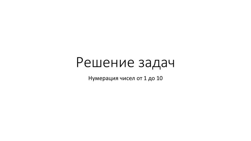 Решение задач Нумерация чисел от 1 до 10