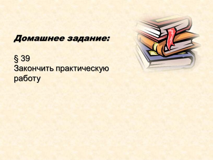 Домашнее задание: § 39 Закончить практическую работу