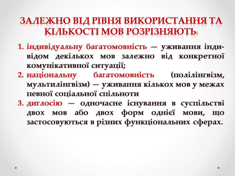 Залежно від рівня використання та кількості мов розрізняють: індивідуальну багатомовність — уживання інди­відом декількох мов залежно від конкретної комуніка­тивної ситуації; національну багатомовність (полілінгвізм, мультилінгвізм) —…