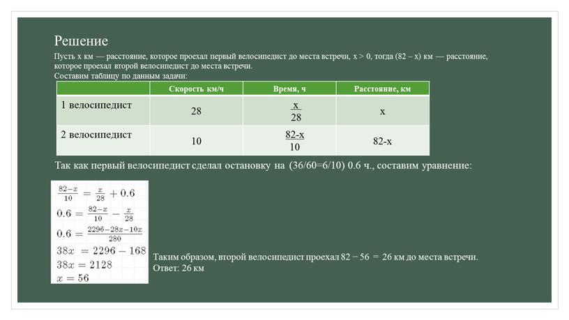 Решение Пусть x км — расстояние, которое проехал первый велосипедист до места встречи, x > 0, тогда (82 – x) км — расстояние, которое проехал…