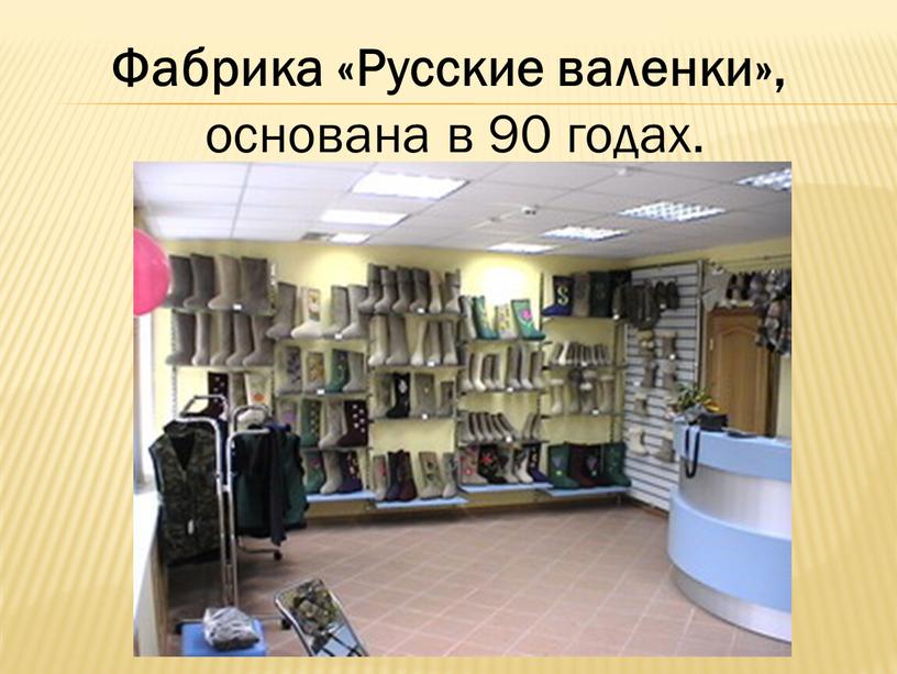 Фабрика «Русские валенки», основана в 90 годах