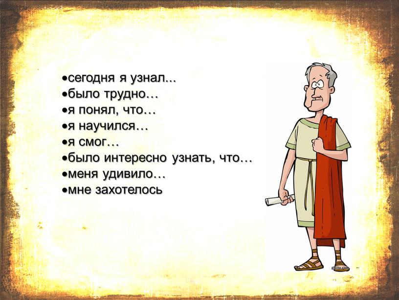 сегодня я узнал... было трудно… я понял, что… я научился… я смог… было интересно узнать, что… меня удивило… мне захотелось …