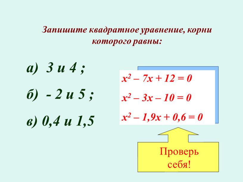 Запишите квадратное уравнение, корни которого равны: а) 3 и 4 ; б) - 2 и 5 ; в) 0,4 и 1,5