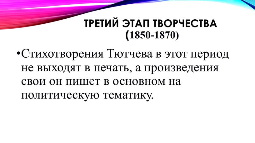 Стихотворения Тютчева в этот период не выходят в печать, а произведения свои он пишет в основном на политическую тематику