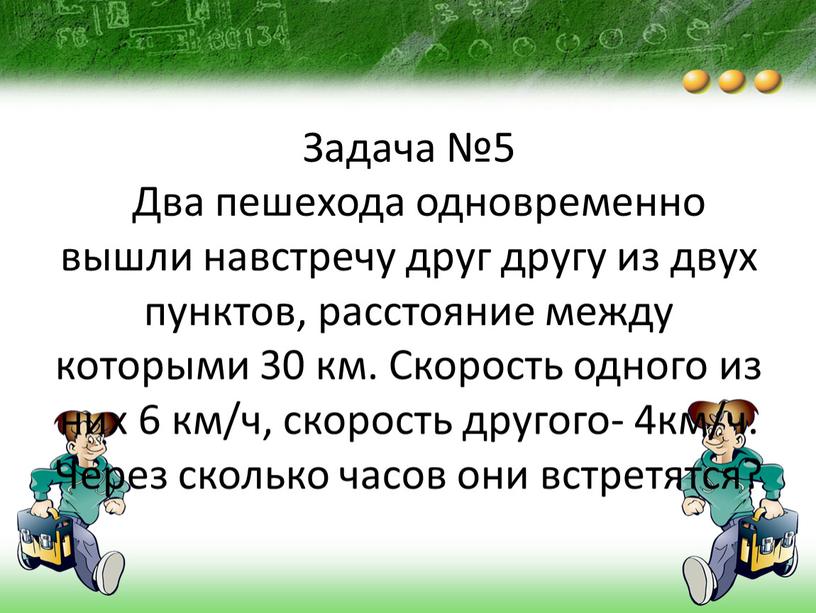 Задача №5 Два пешехода одновременно вышли навстречу друг другу из двух пунктов, расстояние между которыми 30 км