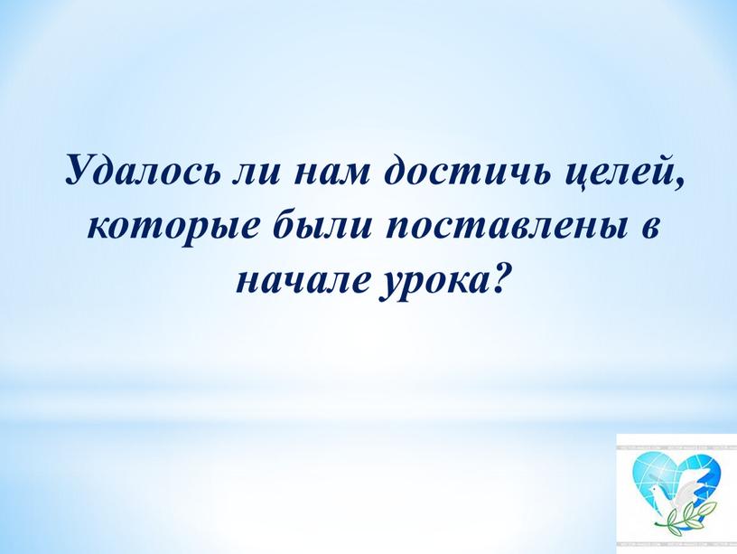 Удалось ли нам достичь целей, которые были поставлены в начале урока?