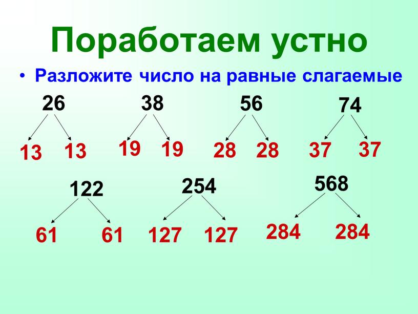 Поработаем устно Разложите число на равные слагаемые 13 13 19 19 28 28 37 37 61 61 127 127 284 284