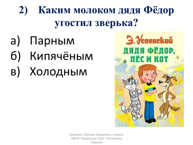 Каким молоком дядя Фёдор угостил зверька? а)