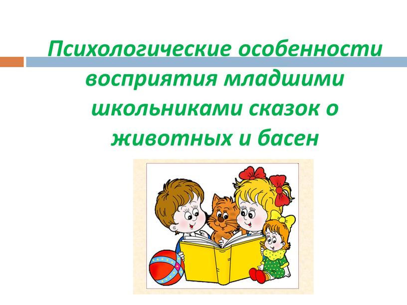 Психологические особенности восприятия младшими школьниками сказок о животных и басен