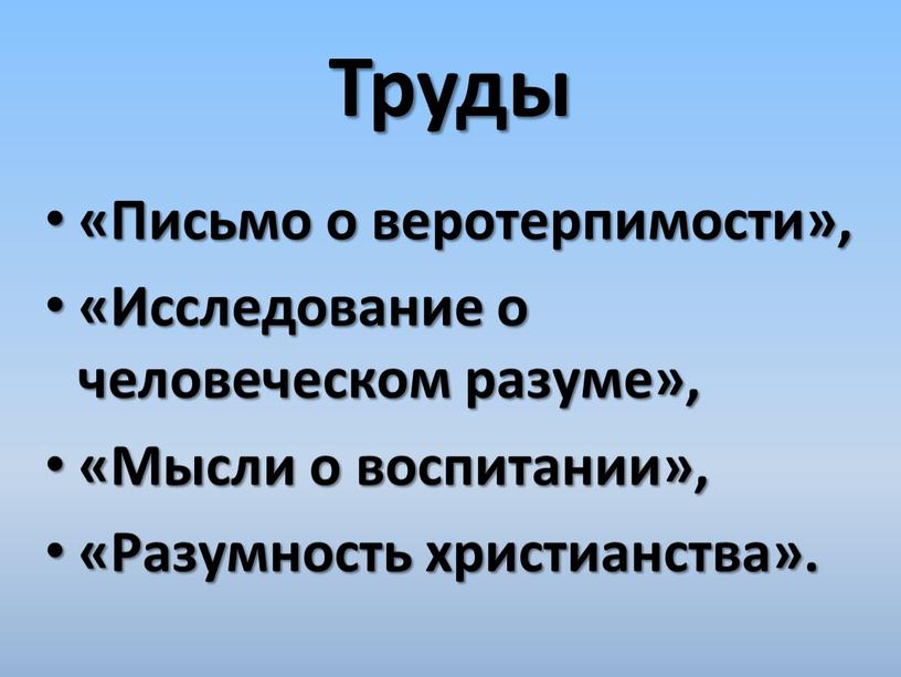 Труды «Письмо о веротерпимости», «Исследование о человеческом разуме», «Мысли о воспитании», «Разумность христианства»