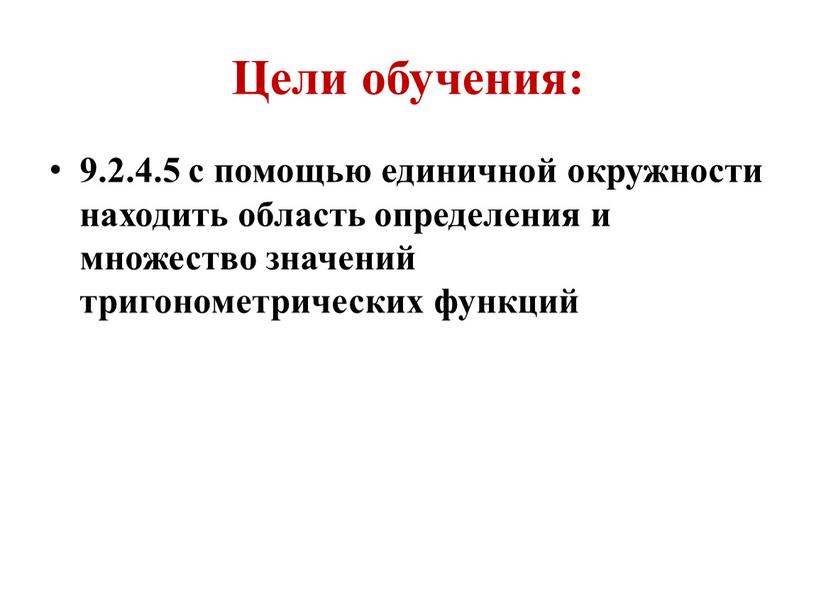 Цели обучения: 9.2.4.5 с помощью единичной окружности находить область определения и множество значений тригонометрических функций