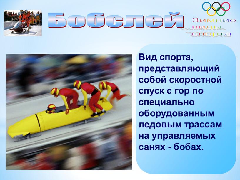 Бобслей Вид спорта, представляющий собой скоростной спуск с гор по специально оборудованным ледовым трассам на управляемых санях - бобах