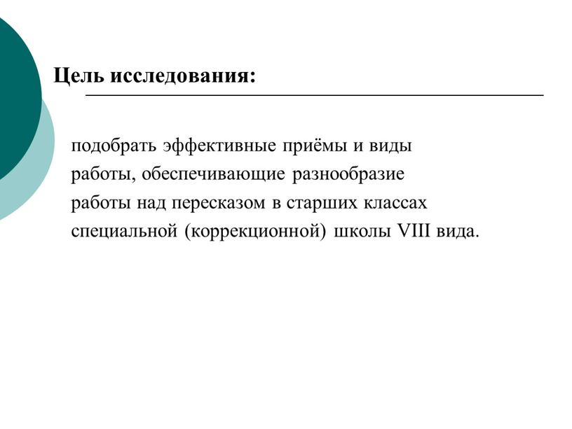 Цель исследования: подобрать эффективные приёмы и виды работы, обеспечивающие разнообразие работы над пересказом в старших классах специальной (коррекционной) школы