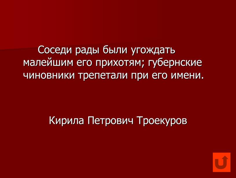 Соседи рады были угождать малейшим его прихотям; губернские чиновники трепетали при его имени