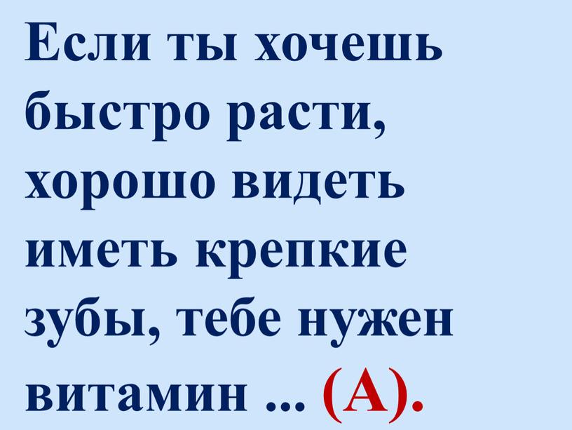 Если ты хочешь быстро расти, хорошо видеть иметь крепкие зубы, тебе нужен витамин