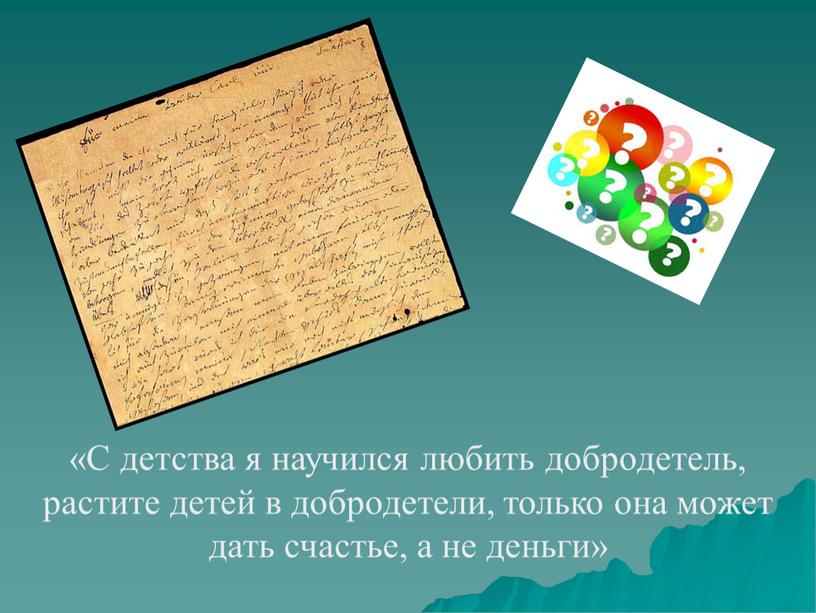 С детства я научился любить добродетель, растите детей в добродетели, только она может дать счастье, а не деньги»