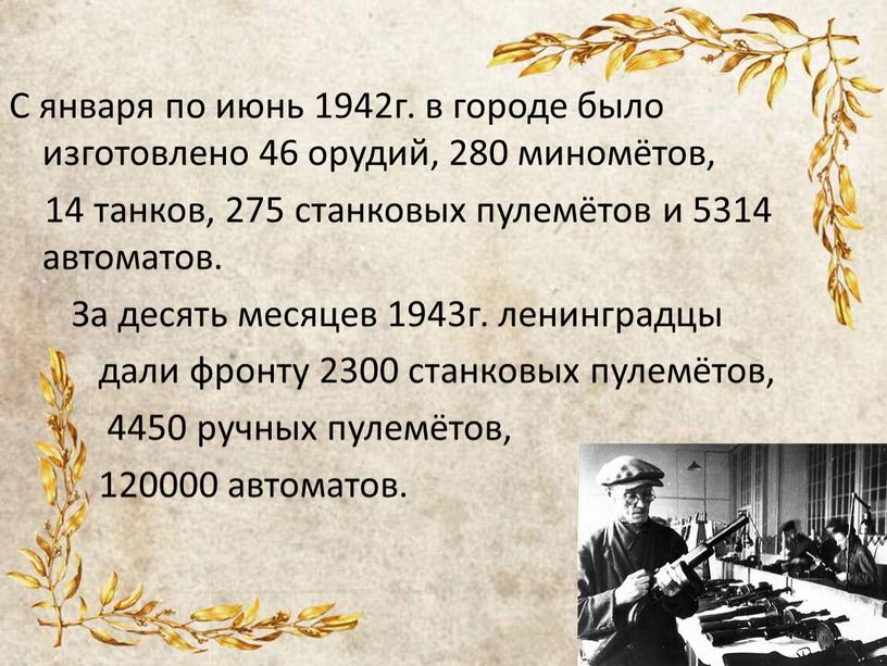 С января по июнь 1942г. в городе было изготовлено 46 орудий, 280 миномётов, 14 танков, 275 станковых пулемётов и 5314 автоматов