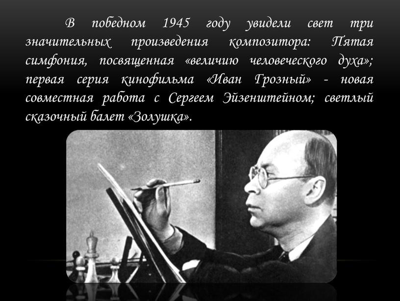 В победном 1945 году увидели свет три значительных произведения композитора: