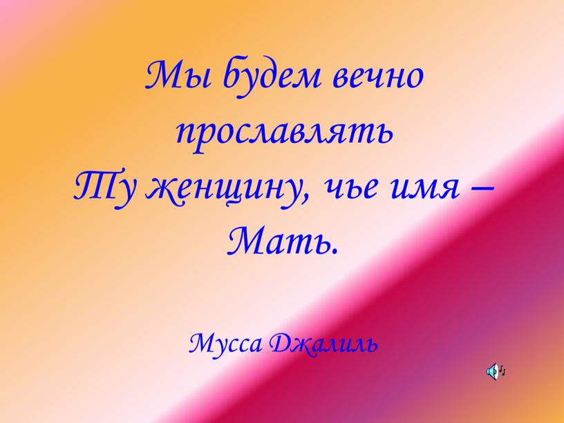 Мы будем вечно прославлять Ту женщину, чье имя –