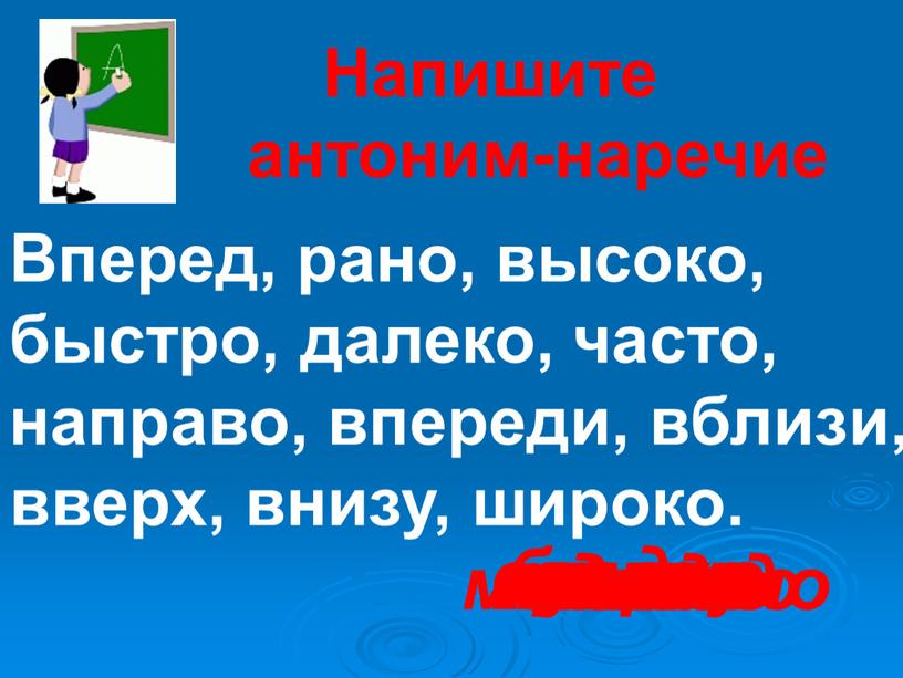 Напишите антоним-наречие Вперед, рано, высоко, быстро, далеко, часто, направо, впереди, вблизи, вверх, внизу, широко