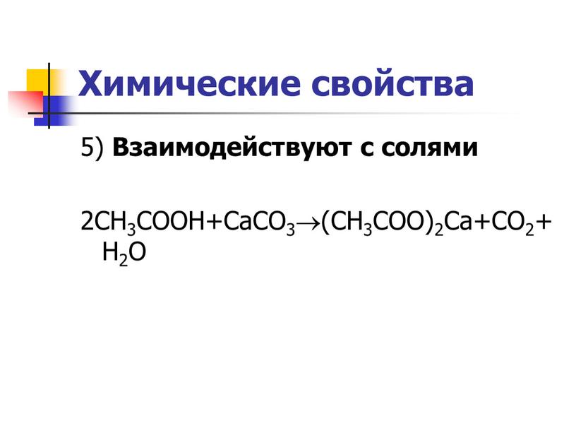 Химические свойства 5) Взаимодействуют с солями 2CH3COOH+CaCO3(CH3COO)2Ca+CO2+H2O