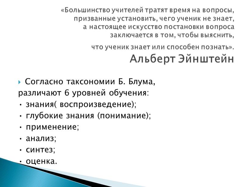 Согласно таксономии Б. Блума, различают 6 уровней обучения: • знания( воспроизведение); • глубокие знания (понимание); • применение; • анализ; • синтез; • оценка