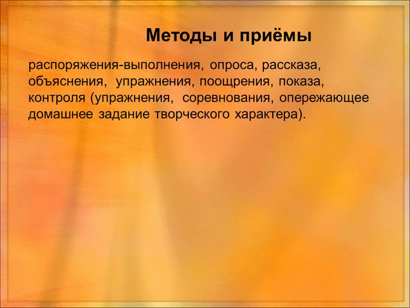 Методы и приёмы распоряжения-выполнения, опроса, рассказа, объяснения, упражнения, поощрения, показа, контроля (упражнения, соревнования, опережающее домашнее задание творческого характера)