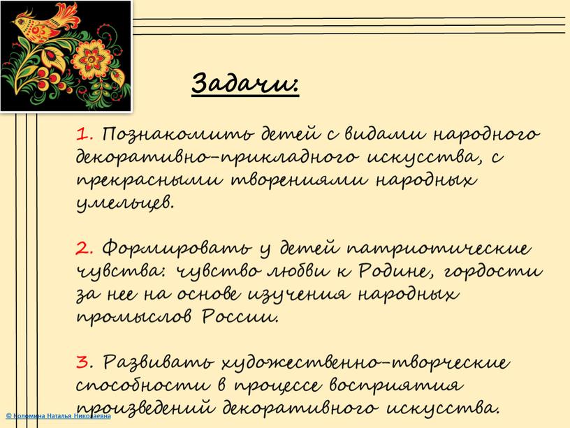 Задачи: 1. Познакомить детей с видами народного декоративно-прикладного искусства, с прекрасными творениями народных умельцев