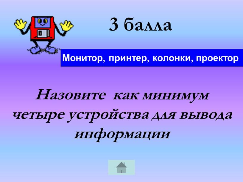 Назовите как минимум четыре устройства для вывода информации