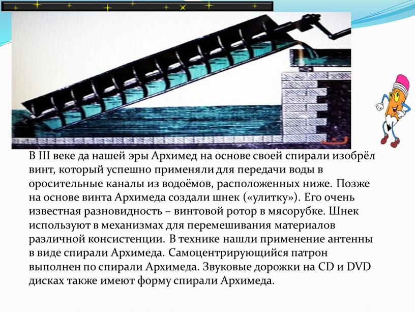 В III веке да нашей эры Архимед на основе своей спирали изобрёл винт, который успешно применяли для передачи воды в оросительные каналы из водоёмов, расположенных…