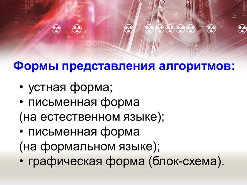 Формы представления алгоритмов: устная форма; письменная форма (на естественном языке); письменная форма (на формальном языке); графическая форма (блок-схема)