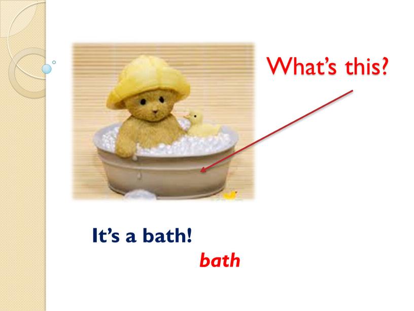 What’s this? It’s a bath! bath