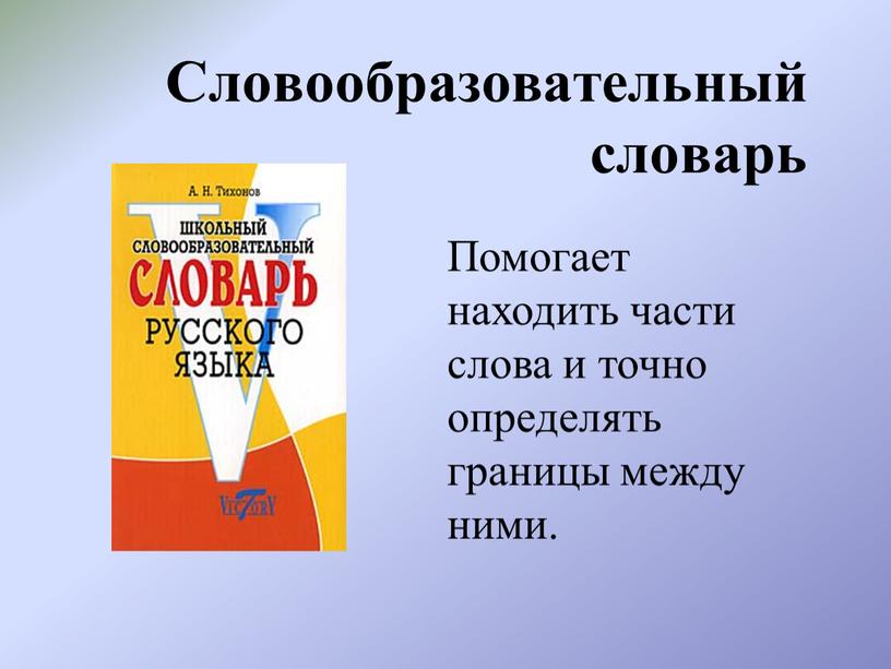 Словообразовательный словарь Помогает находить части слова и точно определять границы между ними