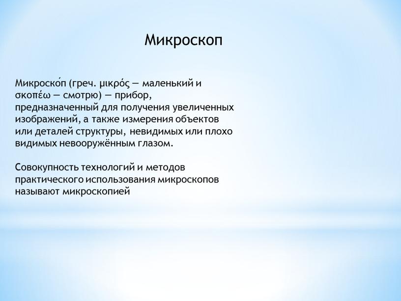 Микроско́п (греч. μικρός — маленький и σκοπέω — смотрю) — прибор, предназначенный для получения увеличенных изображений, а также измерения объектов или деталей структуры, невидимых или…