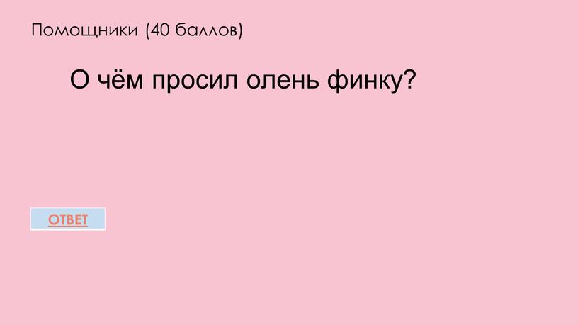 Помощники (40 баллов) О чём просил олень финку?