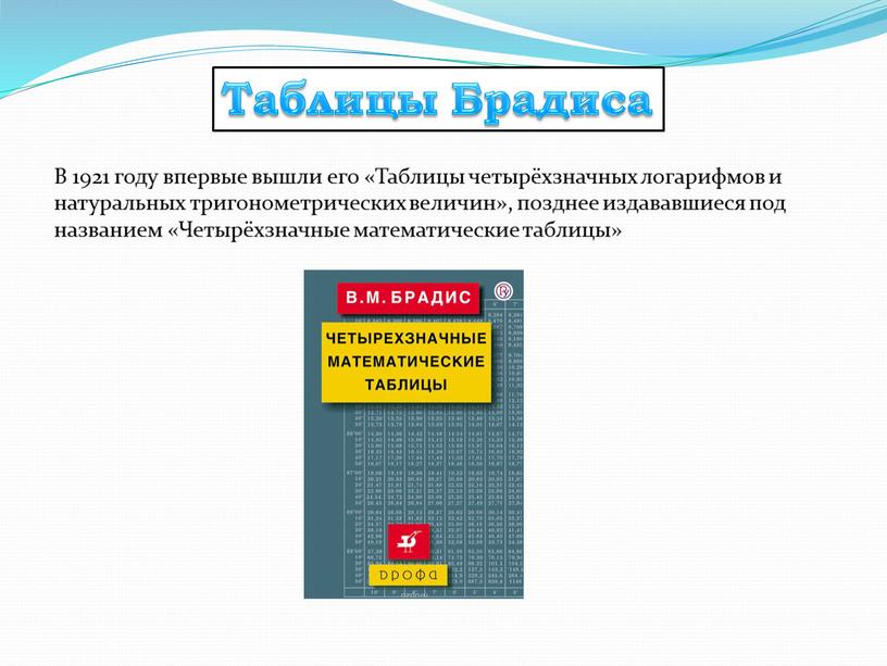 Таблицы Брадиса В 1921 году впервые вышли его «Таблицы четырёхзначных логарифмов и натуральных тригонометрических величин», позднее издававшиеся под названием «Четырёхзначные математические таблицы»