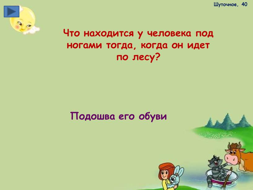 Шуточное, 40 Что находится у человека под ногами тогда, когда он идет по лесу?