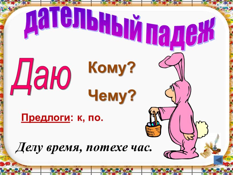 Даю Кому? Чему? Предлоги : к, по