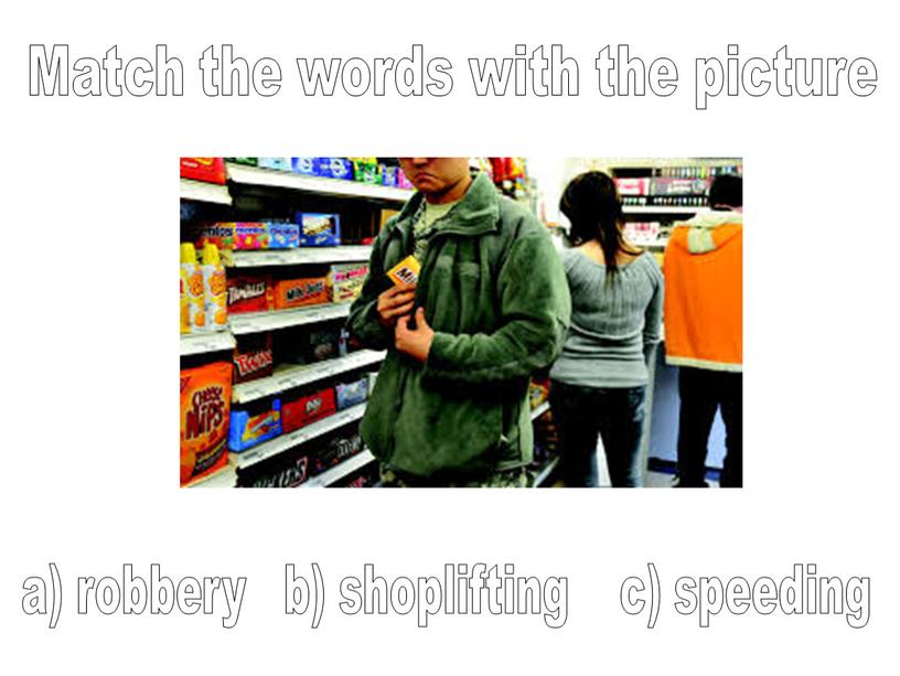 Match the words with the picture a) robbery b) shoplifting c) speeding