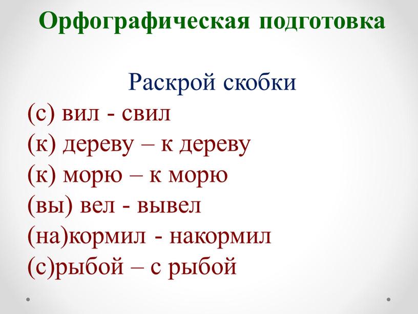 Орфографическая подготовка Раскрой скобки (с) вил - свил (к) дереву – к дереву (к) морю – к морю (вы) вел - вывел (на)кормил - накормил…