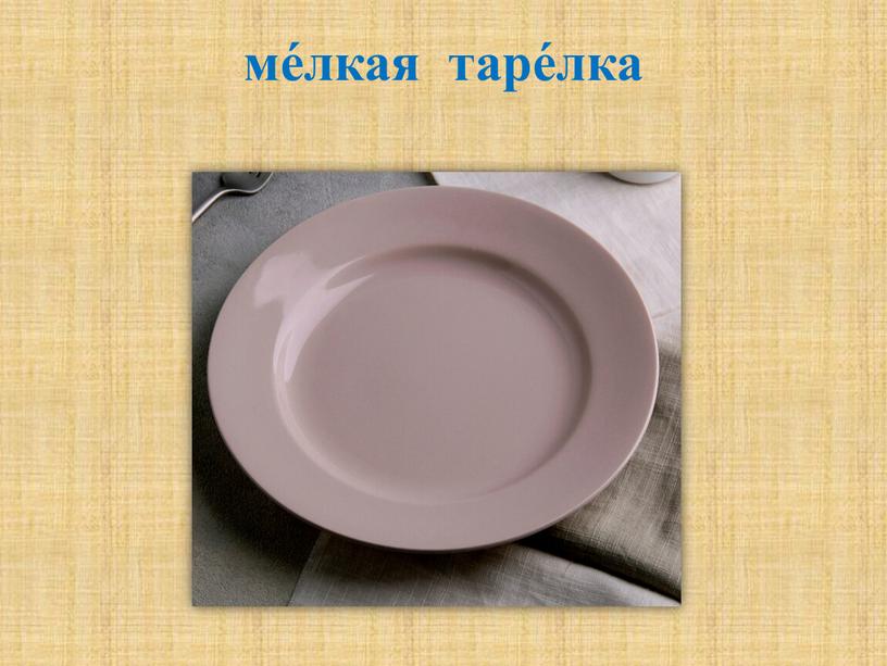 ме́лкая таре́лка