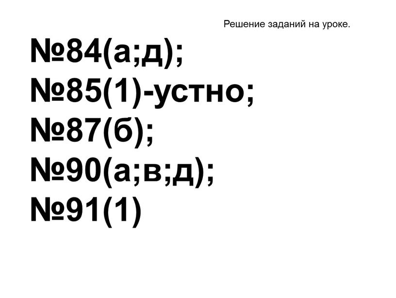 №84(а;д); №85(1)-устно; №87(б); №90(а;в;д); №91(1) Решение заданий на уроке.