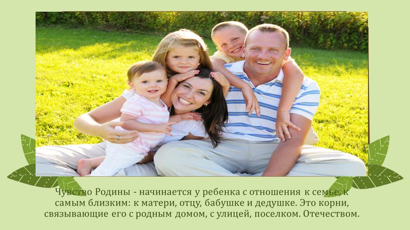 Чувство Родины - начинается у ребенка с отношения к семье, к самым близким: к матери, отцу, бабушке и дедушке