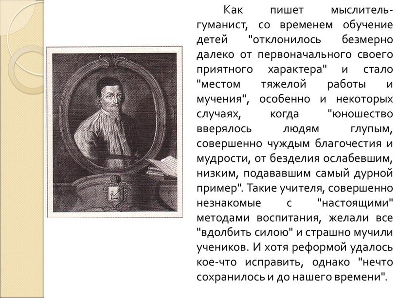 Как пишет мыслитель-гуманист, со временем обучение детей "отклонилось безмерно далеко от первоначального своего приятного характера" и стало "местом тяжелой работы и мучения", особенно и некоторых…