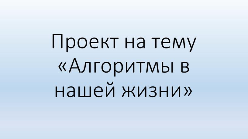 Проект на тему «Алгоритмы в нашей жизни»