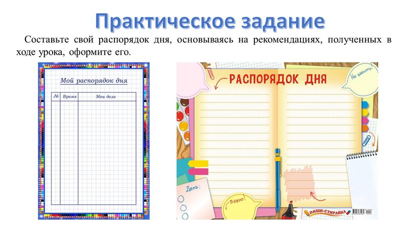 Практическое задание Со­ставь­те свой рас­по­ря­док дня, ос­но­вы­ва­ясь на ре­ко­мен­да­ци­ях, по­лу­чен­ных в ходе урока, оформите его