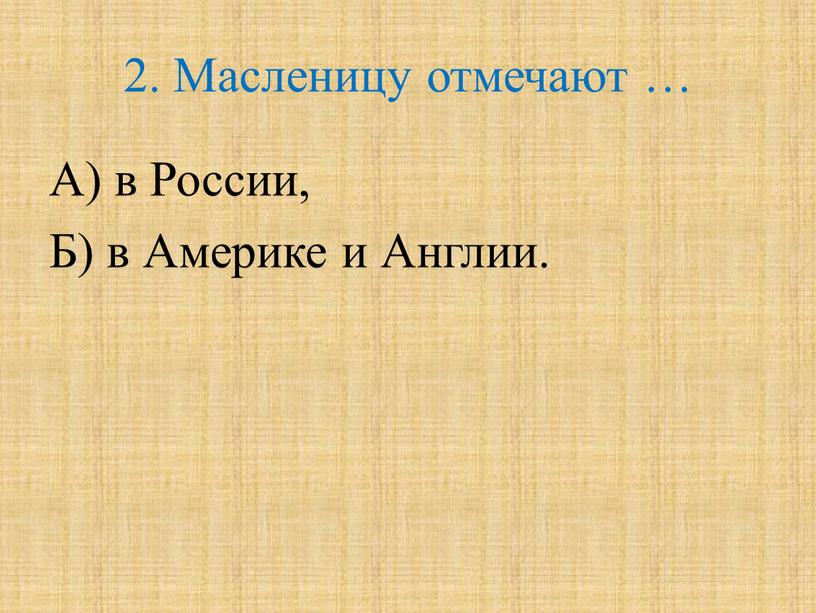 Масленицу отмечают … А) в России,