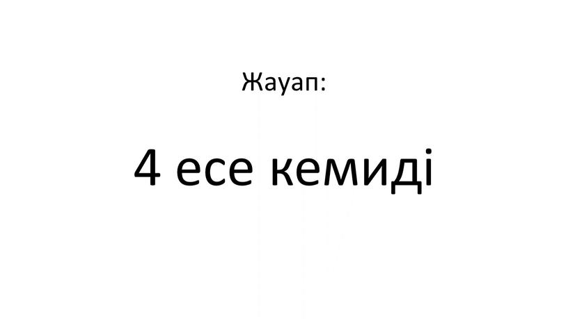 Жауап: 4 есе кемиді