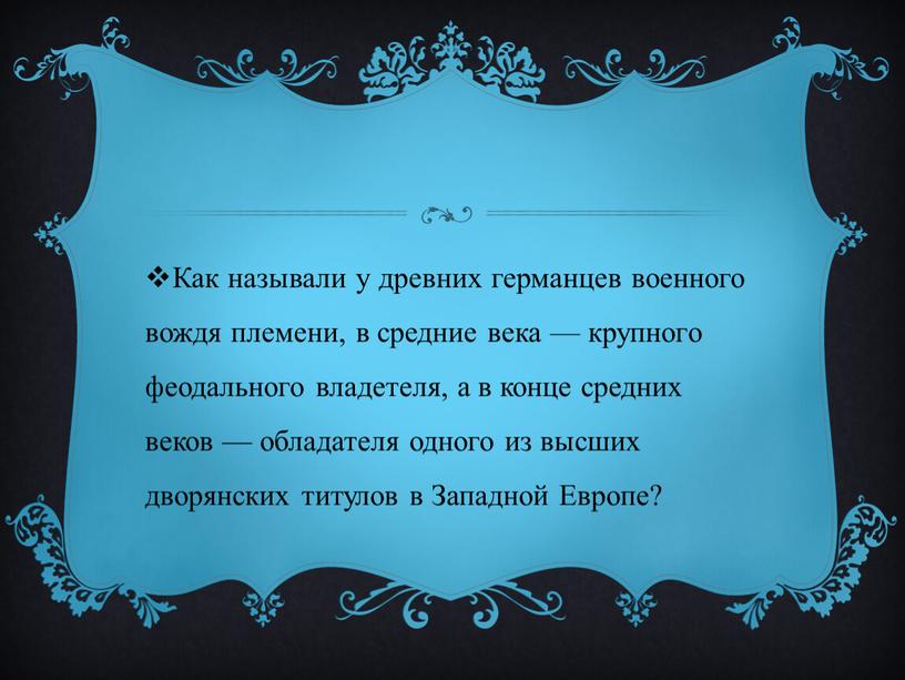 Как называли у древних германцев военного вождя племени, в средние века — крупного феодального владетеля, а в конце средних веков — обладателя одного из высших…