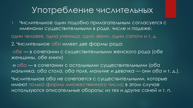 Употребление числительных Числительное один подобно прилагательным согласуется с именами существительными в роде, числе и падеже: один человек, одна ученица, одно звено , одни сапоги и…